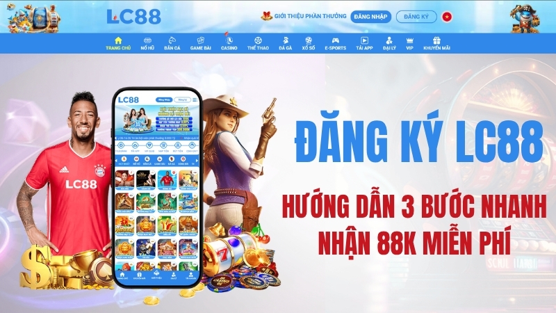 Đăng Ký LC88 – Hướng Dẫn 3 Bước Nhanh + Nhận 88K Miễn Phí